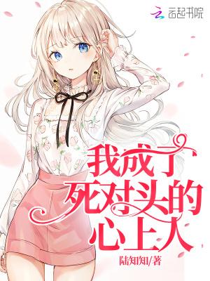我成了死对头的心上人 我成了死对头的心上人