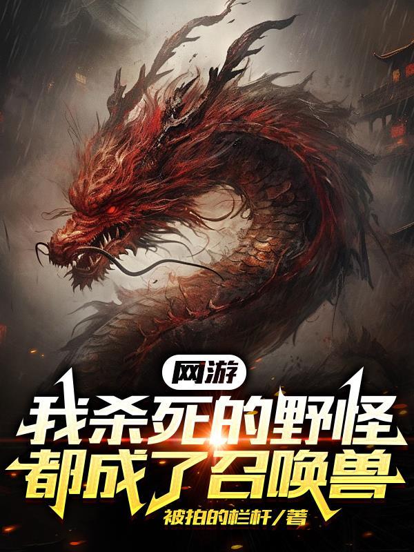 网游:我杀死的野怪都成了召唤兽 网游:我杀死的野怪都成了召唤兽