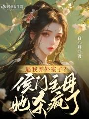 逼我养外室子?侯门主母她杀疯了 逼我养外室子?侯门主母她杀疯了