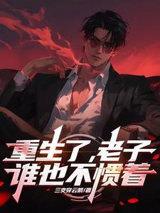 重生了,老子谁也不惯着 重生了,老子谁也不惯着