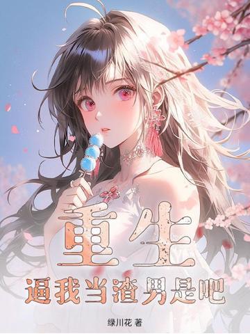 重生:逼我当渣男是吧 重生:逼我当渣男是吧