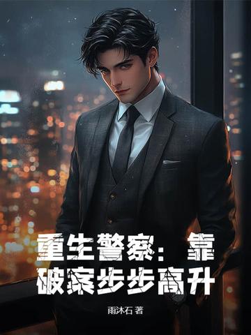重生警察:靠破案步步高升 重生警察:靠破案步步高升
