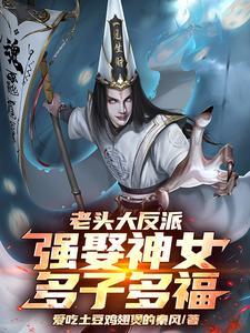 老头大反派:强娶神女,多子多福 老头大反派:强娶神女,多子多福
