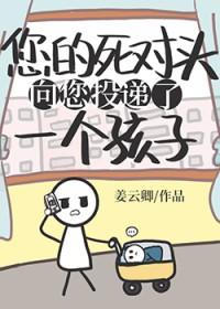 死对头向您投递了个孩子 死对头向您投递了个孩子