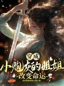 穿成小炮灰的姐姐,改变命运 穿成小炮灰的姐姐,改变命运