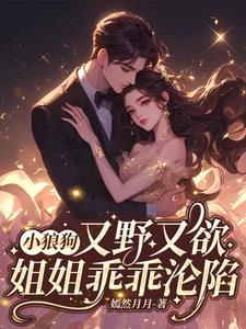 小狼狗又野又欲,姐姐乖乖沦陷 小狼狗又野又欲,姐姐乖乖沦陷