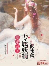 蒙婚过关:专属妖精很纯禽 蒙婚过关:专属妖精很纯禽