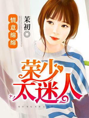 情意绵绵,荣少太迷人 情意绵绵,荣少太迷人