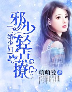 二婚少妇:邪少,轻点撩 二婚少妇:邪少,轻点撩