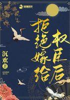 拒绝嫁给权臣后 拒绝嫁给权臣后