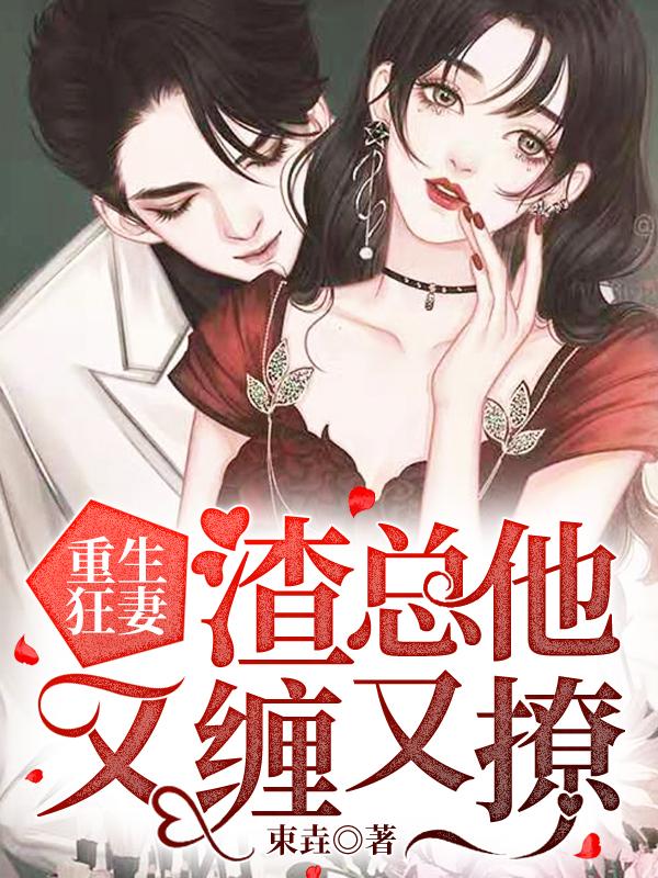 重生狂妻:渣总他又缠又撩 重生狂妻:渣总他又缠又撩