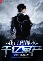 我只想继承千亿家产 我只想继承千亿家产