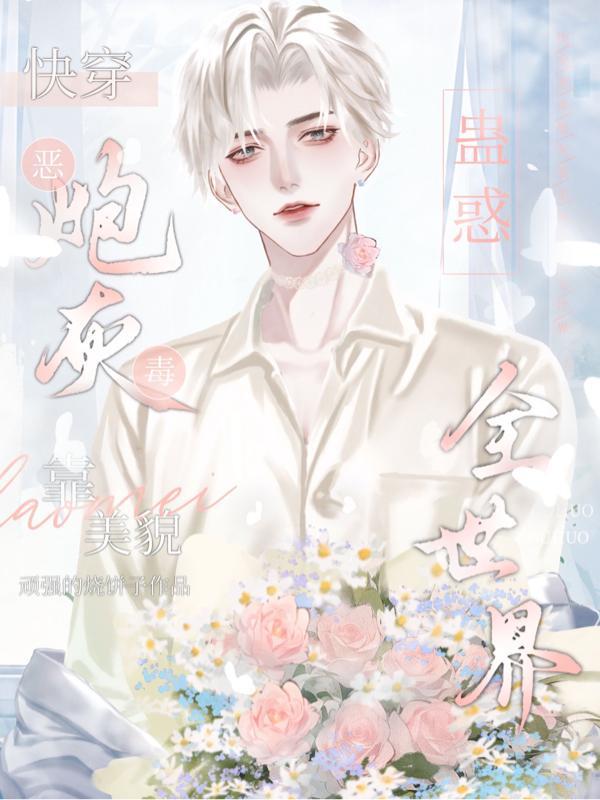 快穿:恶毒炮灰靠美貌蛊惑全世界 快穿:恶毒炮灰靠美貌蛊惑全世界